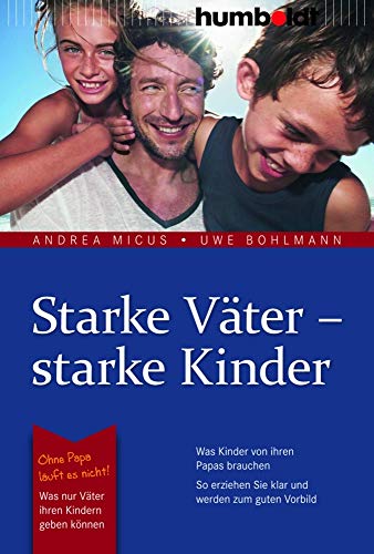 Starke Väter - starke Kinder: Was Kinder von ihren Papas brauchen. So erziehen Sie klar und werden zum guten Vorbild. Ohne Papa läuft es nicht!: Was ... geben können (humboldt - Eltern & Kind)