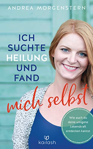 Ich suchte Heilung und fand mich selbst: Wie auch du deine ureigene Lebenskraft entdecken kannst