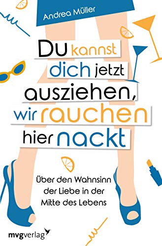 Du kannst dich jetzt ausziehen, wir rauchen hier nackt: Über den Wahnsinn der Liebe in der Mitte des Lebens von mvg Verlag