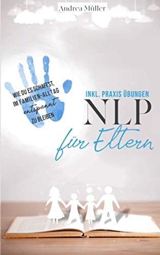 NLP für Eltern - inkl. Praxis Übungen: Wie Du es schaffst, im Familien-Alltag entspannt zu bleiben