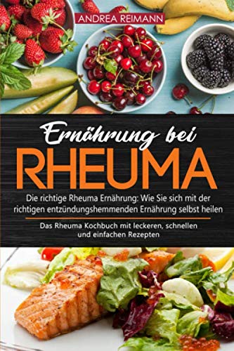 Ernährung bei Rheuma - Die richtige Rheuma Ernährung: Wie Sie sich mit der richtigen entzündungshemmenden Ernährung selbst heilen: Das Rheuma Kochbuch mit leckeren, schnellen und einfachen Rezepten von Independently published