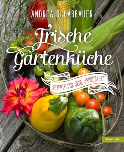 Frische Gartenküche. Rezepte für jede Jahreszeit