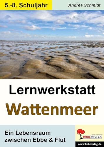 Lernwerkstatt Wattenmeer: Ein Lebensraum zwischen Ebbe und Flut: Ein Lebensraum zwischen Ebbe und Flut. 5.- 8. Schuljahr von Kohl Verlag
