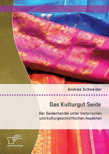 Das Kulturgut Seide: Der Seidenhandel unter historischen und kulturgeschichtlichen Aspekten von Diplomica Verlag