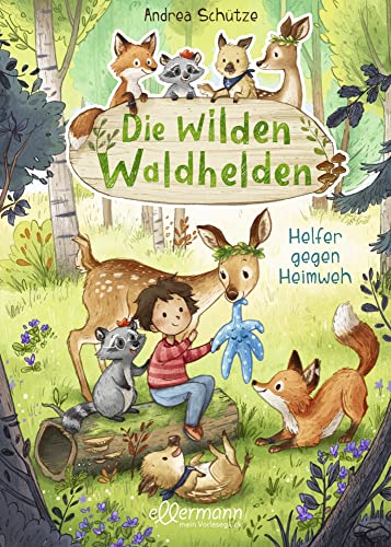 Die wilden Waldhelden. Helfer gegen Heimweh: Tierabenteuer zum Vorlesen für Kindergartenkinder im Eingewöhnungsalter ab 4 Jahren