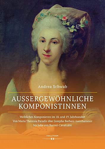 Außergewöhnliche Komponistinnen. Weibliches Komponieren im 18. und 19. Jahrhundert: Von Maria Theresia Paradis über Josepha Barbara Auenhammer bis Julie von Baroni-Cavalcabò von Hollitzer Wissenschaftsv.