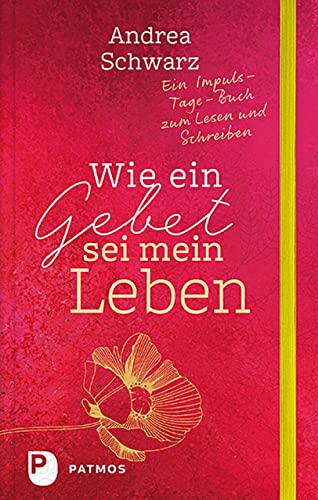 Wie ein Gebet sei mein Leben: Ein Impuls-Tage-Buch zum Lesen und Schreiben