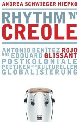 rhythm 'n' creole. Antonio Benítez Rojo und Edouard Glissant - postkoloniale Poetiken der kulturellen Globalisierung