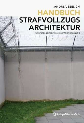 Handbuch Strafvollzugsarchitektur: Parameter zeitgemäßer Gefängnisplanung von de Gruyter