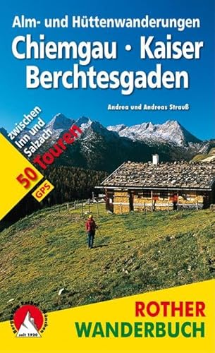 Alm- und Hüttenwanderungen Chiemgau - Kaiser - Berchtesgaden: 50 Touren zwischen Inn und Salzach. Mit GPS-Tracks (Rother Wanderbuch)