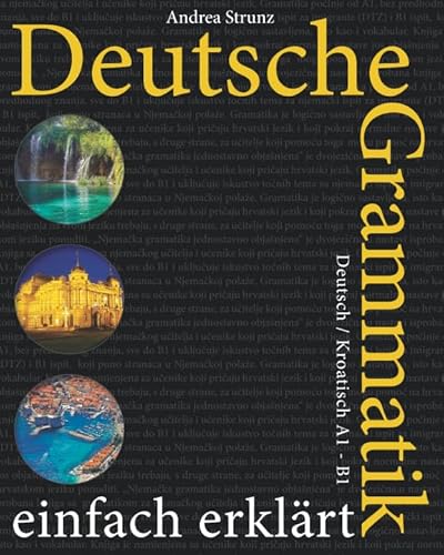 Deutsche Grammatik einfach erklärt: A1 - B1 Deutsch / Kroatisch Deutsche Grammatik einfach erklärt: A1 - B1 Deutsch / Kroatisch von Independently published