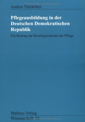 Pflegeausbildung in der Deutschen Demokratischen Republik: Ein Beitrag zur Berufsgeschichte der Pflege: Ein Beitrag zur Berufsgeschichte der Pflege. ... Bartholomeyczik (Mabuse-Verlag Wissenschaft)
