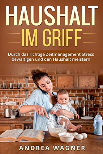 Haushalt im Griff: Durch das richtige Zeitmanagement Stress bewältigen und den Haushalt meistern von Independently published