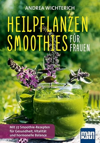 Heilpflanzen-Smoothies für Frauen: Mit 27 Smoothie-Rezepten für Gesundheit, Vitalität und hormonelle Balance von Mankau Verlag