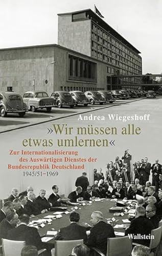 'Wir müssen alle etwas umlernen': Zur Internationalisierung des Auswärtigen Dienstes der Bundesrepublik Deutschland (1945/51-1969) von Wallstein Verlag GmbH