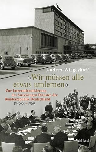 'Wir müssen alle etwas umlernen': Zur Internationalisierung des Auswärtigen Dienstes der Bundesrepublik Deutschland (1945/51-1969)