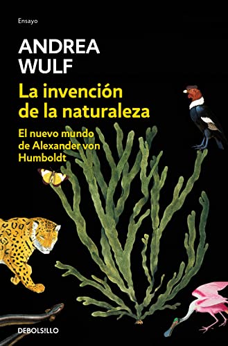 La invención de la naturaleza: El nuevo mundo de Alexander Von Humbolt / The Invention of Nature: Alexander Von Humbolt's New World: El Nuevo Mundo de Alexander von Humboldt (Ensayo | Ciencia) von DEBOLSILLO