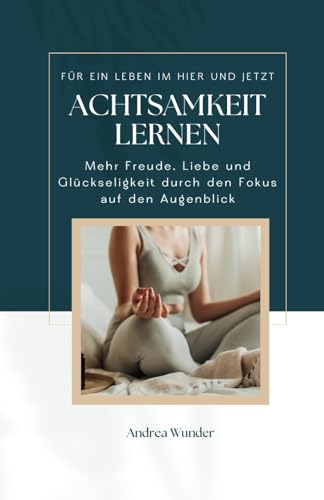 Achtsamkeit lernen für ein Leben im Hier und Jetzt: Mehr Freude, Liebe und Glückseligkeit durch den Fokus auf den Augenblick von Benefit Publishers