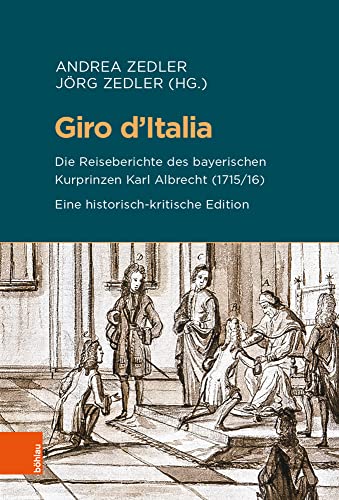 Giro d'Italia: Die Reiseberichte des bayerischen Kurprinzen Karl Albrecht (1715/16). Eine historisch-kritische Edition (Beihefte zum Archiv für Kulturgeschichte, Band 90) von Böhlau Verlag Köln