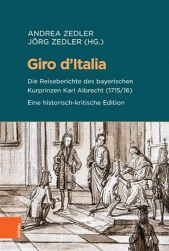 Giro d'Italia: Die Reiseberichte des bayerischen Kurprinzen Karl Albrecht (1715/16). Eine historisch-kritische Edition (Beihefte zum Archiv für Kulturgeschichte, Band 90)