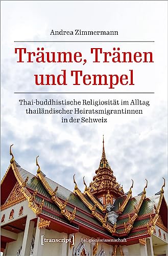 Träume, Tränen und Tempel: Thai-buddhistische Religiosität im Alltag thailändischer Heiratsmigrantinnen in der Schweiz (Religionswissenschaft)
