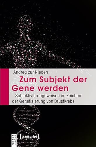Zum Subjekt der Gene werden: Subjektivierungsweisen im Zeichen der Genetisierung von Brustkrebs (KörperKulturen)