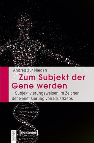 Zum Subjekt der Gene werden: Subjektivierungsweisen im Zeichen der Genetisierung von Brustkrebs (KörperKulturen)
