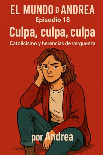 "Culpa, culpa, culpa Catolicismo y herencias de vergüenza": Episodio 18 (El mundo de Andrea, Band 20) von Independently published