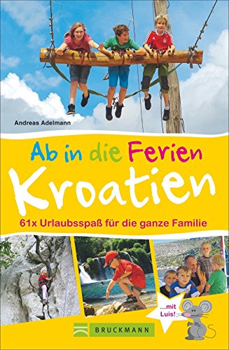 Bruckmann Reiseführer: Ab in die Ferien Kroatien. 67x Urlaubsspaß für die ganze Familie. Ein Familienreiseführer mit Insidertipps für den perfekten Urlaub mit Kindern.