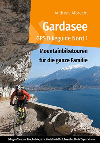 Gardasee GPS Bikeguide Nord 1: Mountainbiketouren für die ganze Familie - Region Trentino Riva, Torbole, Arco, Monte Baldo Nord, Tremalzo, Monte ... (Gardasee GPS Bikeguides für Mountainbiker)