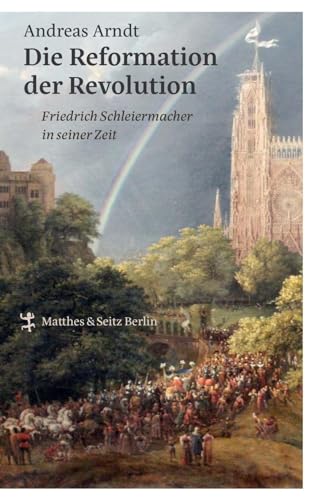 Die Reformation der Revolution: Friedrich Schleiermacher in seiner Zeit von Matthes & Seitz Verlag
