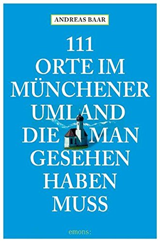 111 Orte im Münchner Umland die man gesehen haben muß von Emons Verlag