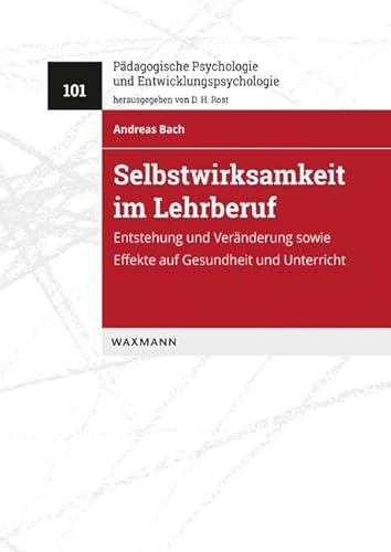 Selbstwirksamkeit im Lehrberuf: Entstehung und Veränderung sowie Effekte auf Gesundheit und Unterricht (Pädagogische Psychologie und Entwicklungspsychologie 101)