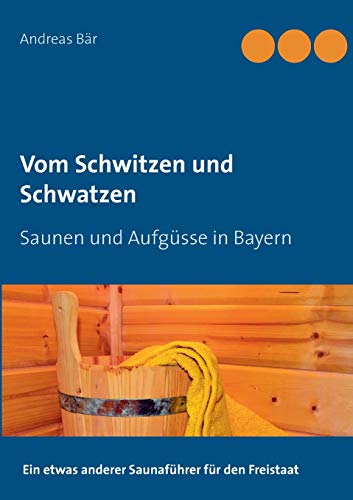Vom Schwitzen und Schwatzen: Saunen und Aufgüsse in Bayern Vom Schwitzen und Schwatzen: Saunen und Aufgüsse in Bayern