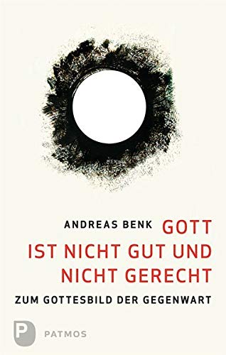 Gott ist nicht gut und nicht gerecht - Zum Gottesbild der Gegenwart von Patmos-Verlag