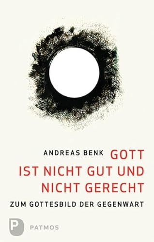 Gott ist nicht gut und nicht gerecht: Zum Gottesbild der Gegenwart