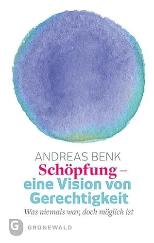 Schöpfung - eine Vision von Gerechtigkeit: Was niemals war, doch möglich ist von Matthias Grunewald Verlag