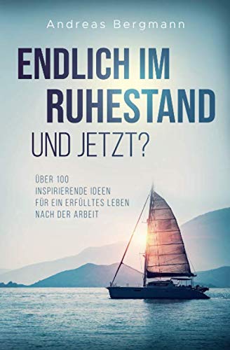 Endlich im Ruhestand - Und jetzt?: Über 100 inspirierende Ideen für ein erfülltes Leben nach der Arbeit Endlich im Ruhestand - Und jetzt?: Über 100 inspirierende Ideen für ein erfülltes Leben nach der Arbeit