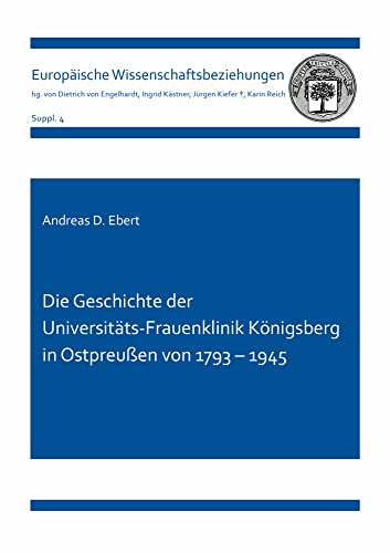Die Geschichte der Universitäts-Frauenklinik Königsberg in Ostpreußen von 1793 – 1945 (Europäische Wissenschaftsbeziehungen) von Shaker Verlag