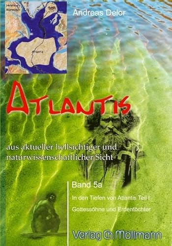 Atlantis aus aktueller hellsichtiger und naturwissenschaftlicher Sicht: Band 5a In den Tiefen von Atlantis Teil 1; Gottessöhne und Erdentöchter