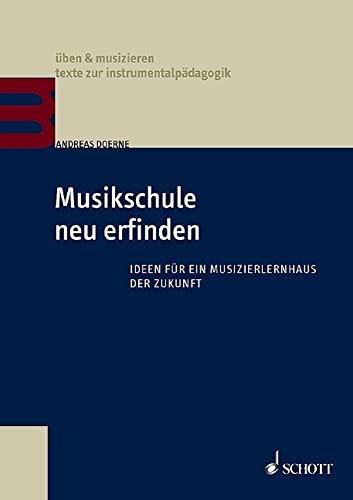 Musikschule neu erfinden: Ideen für ein Musizierlernhaus der Zukunft (üben & musizieren – texte zur instrumentalpädagogik)