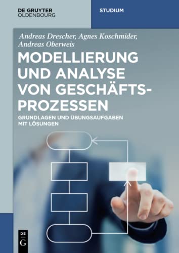 Modellierung und Analyse von Geschäftsprozessen: Grundlagen und Übungsaufgaben mit Lösungen (De Gruyter Studium)