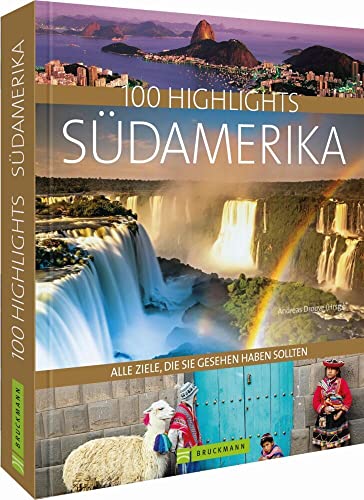 Bildband 100 Highlights Südamerika. Alle Ziele, die Sie gesehen haben sollten. Argentinien, Brasilien, Chile, Peru - Tipps und Bilder zu den schönsten Reisezielen in einem Reise-Bildband Südamerika. von Bruckmann