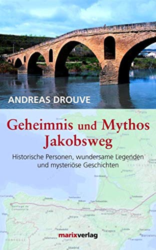 Geheimnis und Mythos Jakobsweg: Historische Personen, wundersame Legenden und mystriöse Geschichten: Historische Personen, wundersame Legenden und mysterische Geschichten