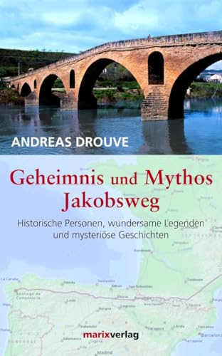 Geheimnis und Mythos Jakobsweg: Historische Personen, wundersame Legenden und mystriöse Geschichten: Historische Personen, wundersame Legenden und mysterische Geschichten