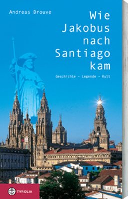 Wie Jakobus nach Santiago kam: Geschichte - Legende - Kult. Hintergründe und Besonderheiten zur Pilgerschaft am Jakobsweg Wie Jakobus nach Santiago kam: Geschichte - Legende - Kult. Hintergründe und Besonderheiten zur Pilgerschaft am Jakobsweg von Tyrolia