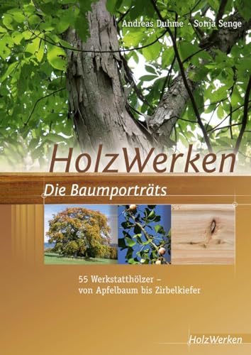 HolzWerken Die Baumporträts: 55 Werkstatthölzer - vom Apfelbaum bis Zirbelkiefer