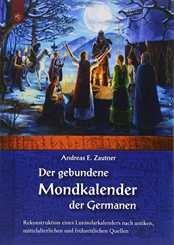 Der gebundene Mondkalender der Germanen: Rekonstruktion eines Lunisolarkalenders nach antiken, mittelalterlichen und frühneuzeitlichen Quellen