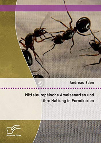 Mitteleuropäische Ameisenarten und ihre Haltung in Formikarien von Diplomica Verlag