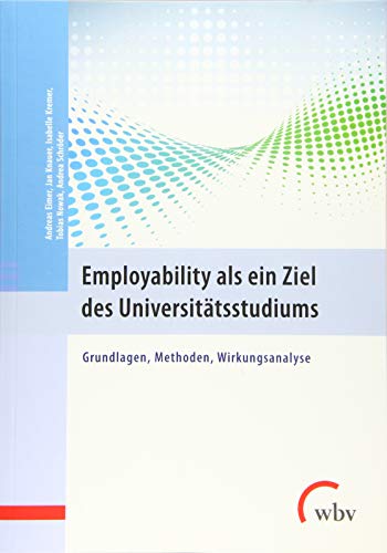 Employability als ein Ziel des Universitätsstudiums: Grundlagen, Methoden, Wirkungsanalyse von wbv Media GmbH